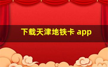 下载天津地铁卡 app